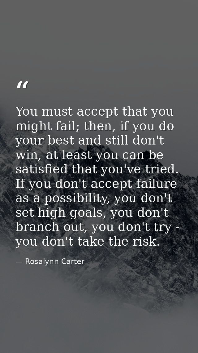 You must accept that you might fail; then, if you do your best and still don't win, at least you can be satisfied that y — Rosalynn Carter
