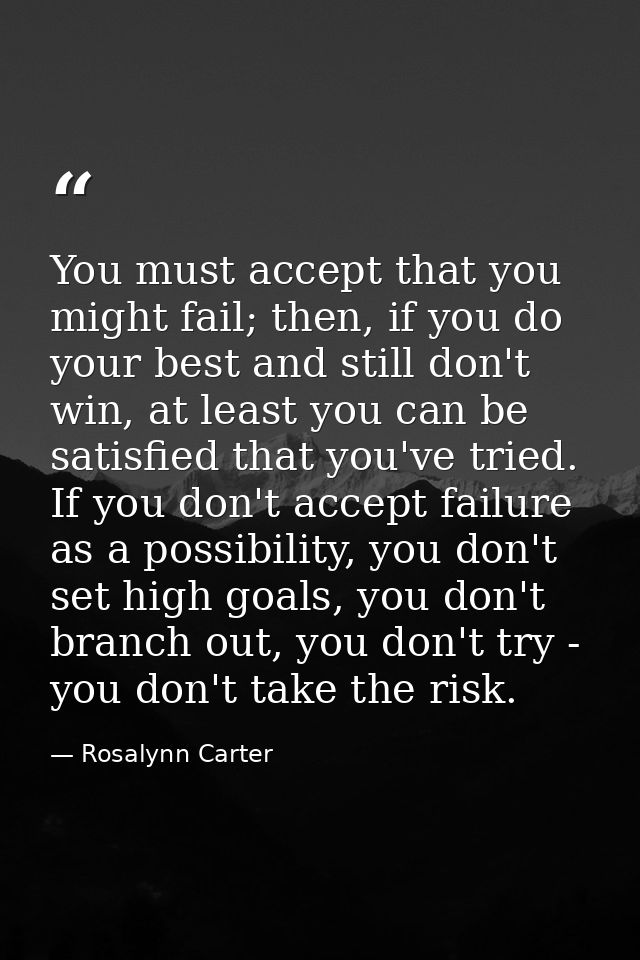 You must accept that you might fail; then, if you do your best and still don't win, at least you can be satisfied that y — Rosalynn Carter