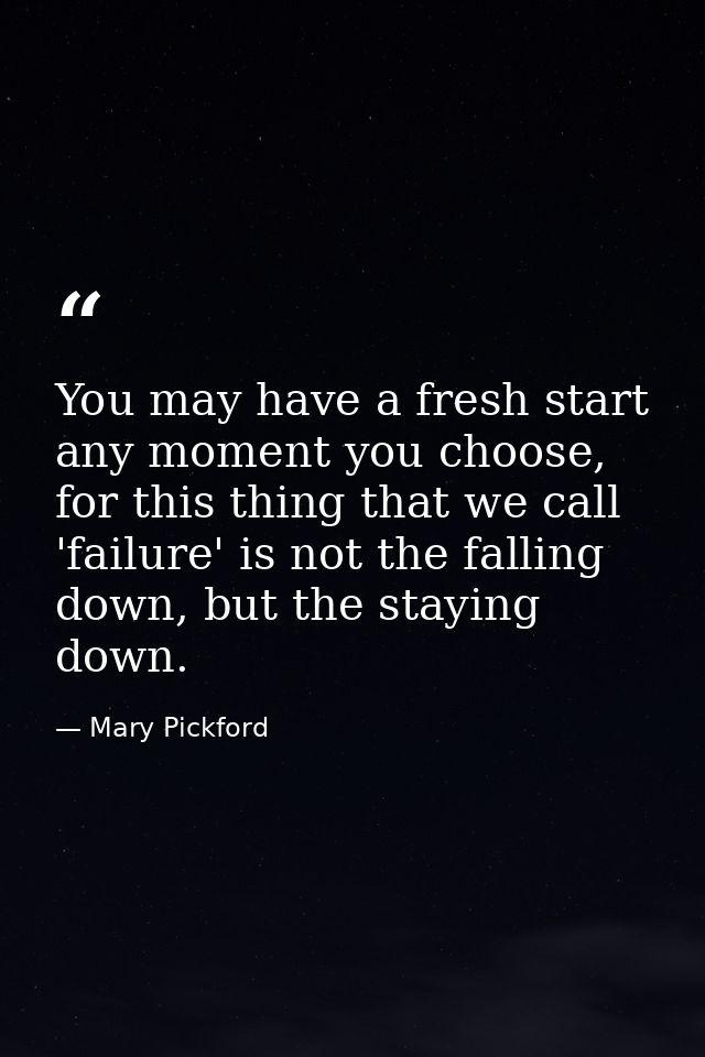 You may have a fresh start any moment you choose, for this thing that we call 'failure' is not the falling down, but the — Mary Pickford