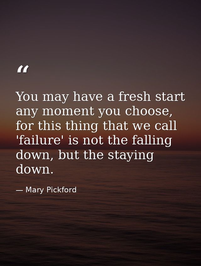You may have a fresh start any moment you choose, for this thing that we call 'failure' is not the falling down, but the — Mary Pickford