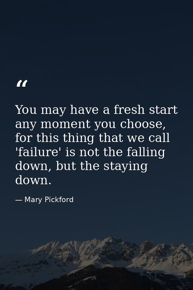 You may have a fresh start any moment you choose, for this thing that we call 'failure' is not the falling down, but the — Mary Pickford