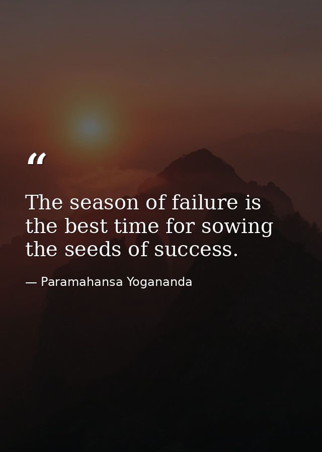 The season of failure is the best time for sowing the seeds of success. — Paramahansa Yogananda