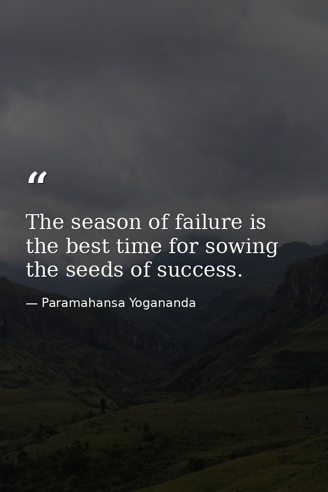 The season of failure is the best time for sowing the seeds of success. — Paramahansa Yogananda