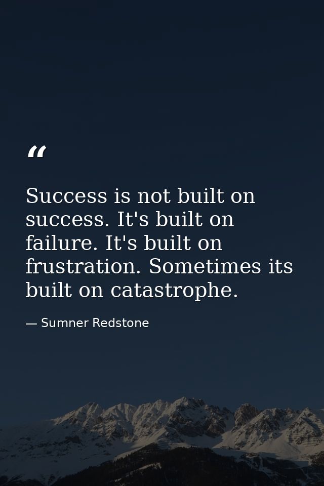 Success is not built on success. It's built on failure. It's built on frustration. Sometimes its built on catastrophe. — Sumner Redstone