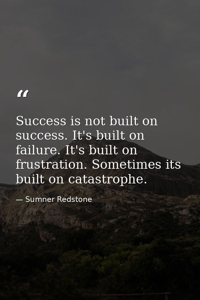 Success is not built on success. It's built on failure. It's built on frustration. Sometimes its built on catastrophe. — Sumner Redstone