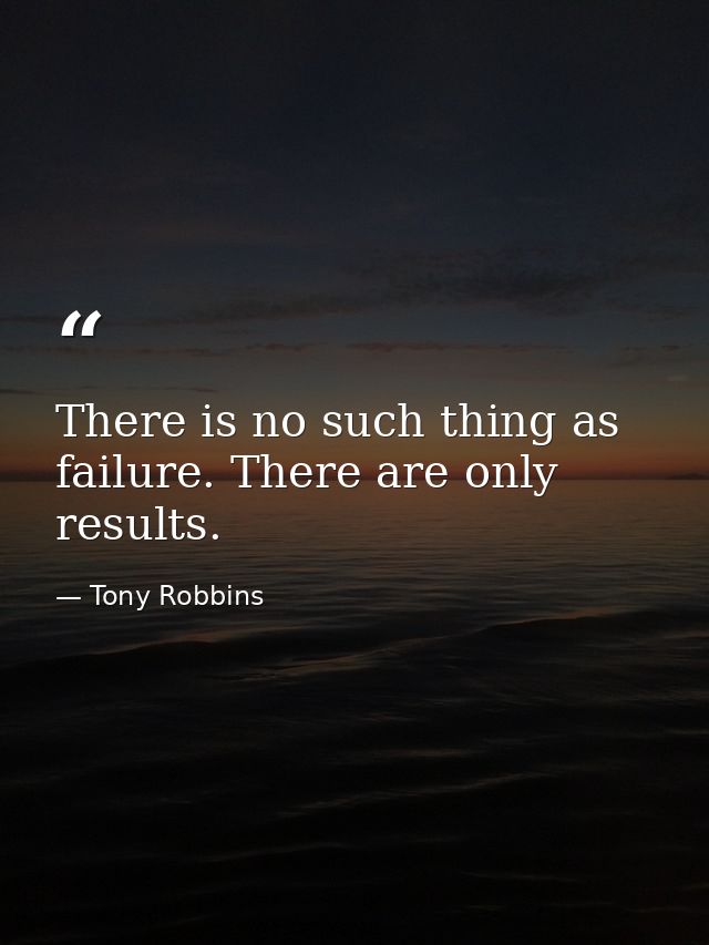 There is no such thing as failure. There are only results. — Tony Robbins