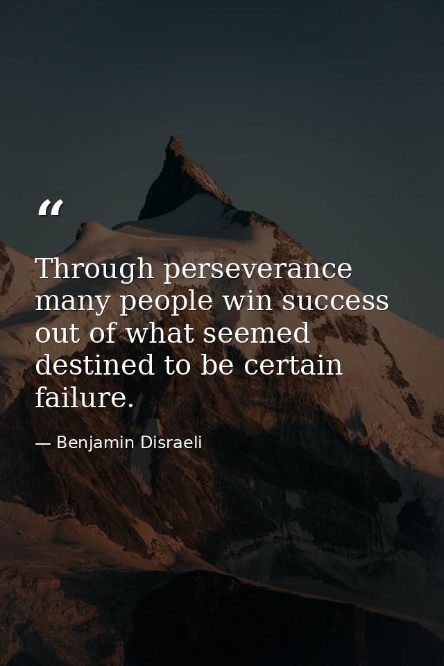 Through perseverance many people win success out of what seemed destined to be certain failure. — Benjamin Disraeli