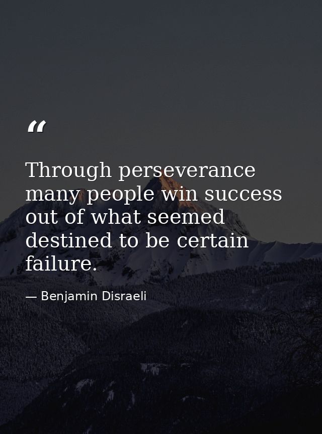 Through perseverance many people win success out of what seemed destined to be certain failure. — Benjamin Disraeli