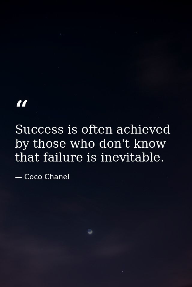 Success is often achieved by those who don't know that failure is inevitable. — Coco Chanel