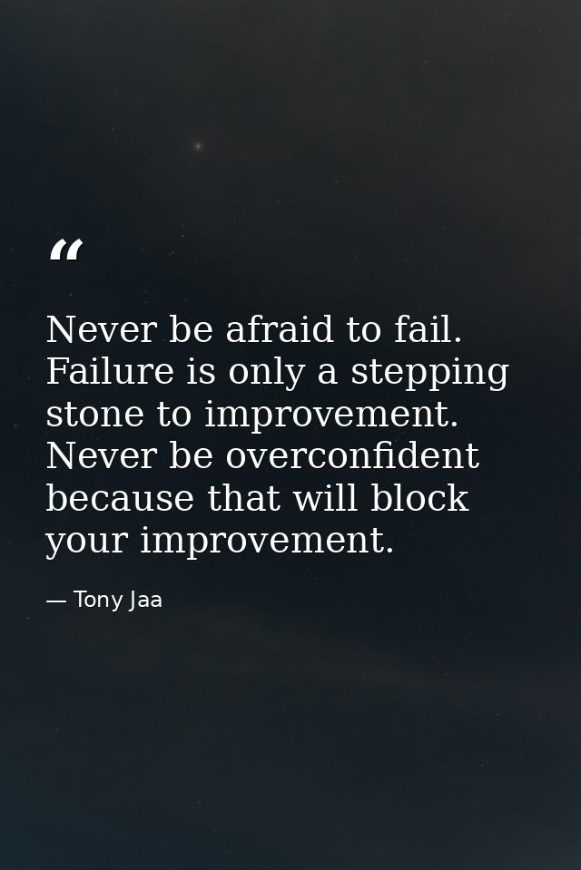 Never be afraid to fail. Failure is only a stepping stone to improvement. Never be overconfident because that will block — Tony Jaa