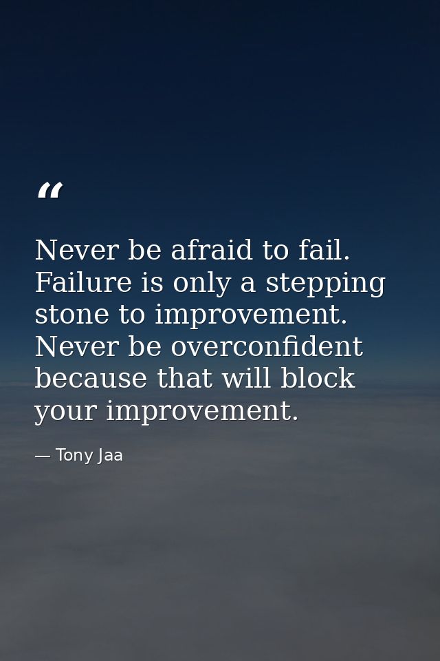 Never be afraid to fail. Failure is only a stepping stone to improvement. Never be overconfident because that will block — Tony Jaa