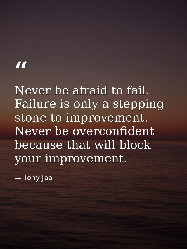 Never be afraid to fail. Failure is only a stepping stone to improvement. Never be overconfident because that will block — Tony Jaa