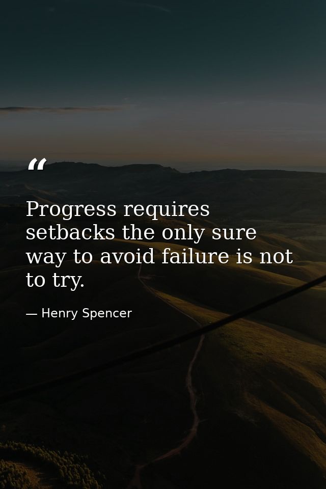 Progress requires setbacks the only sure way to avoid failure is not to try. — Henry Spencer