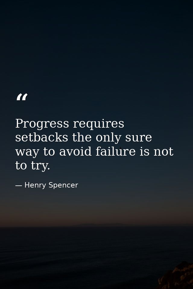 Progress requires setbacks the only sure way to avoid failure is not to try. — Henry Spencer