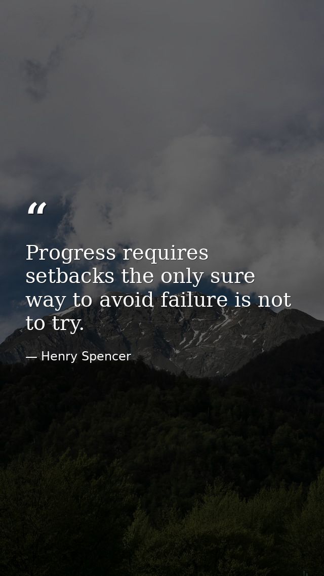 Progress requires setbacks the only sure way to avoid failure is not to try. — Henry Spencer
