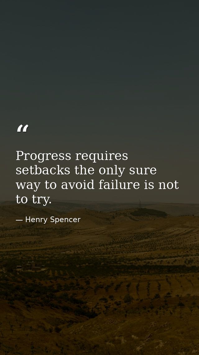 Progress requires setbacks the only sure way to avoid failure is not to try. — Henry Spencer