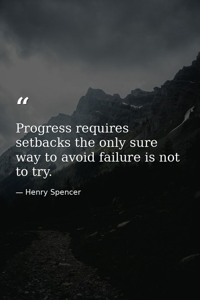 Progress requires setbacks the only sure way to avoid failure is not to try. — Henry Spencer