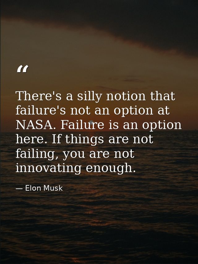There's a silly notion that failure's not an option at NASA. Failure is an option here. If things are not failing, you a — Elon Musk