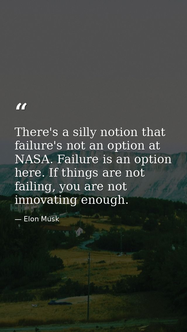 There's a silly notion that failure's not an option at NASA. Failure is an option here. If things are not failing, you a — Elon Musk