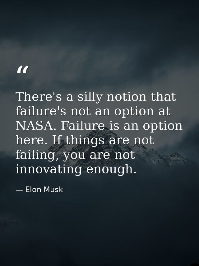 There's a silly notion that failure's not an option at NASA. Failure is an option here. If things are not failing, you a — Elon Musk