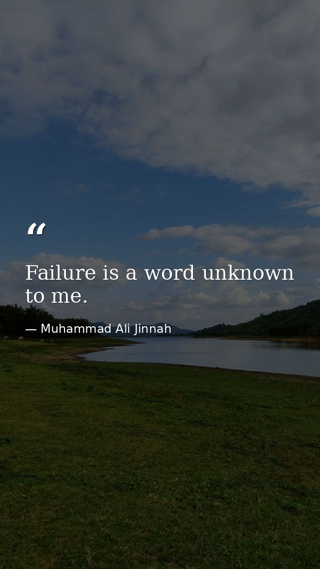 Failure is a word unknown to me. — Muhammad Ali Jinnah