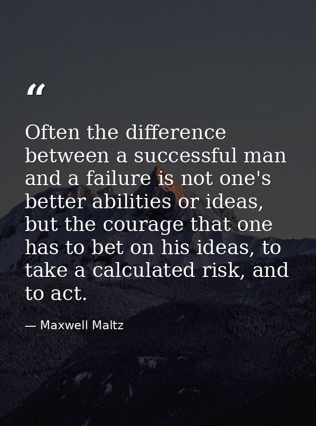 Often the difference between a successful man and a failure is not one's better abilities or ideas, but the courage that — Maxwell Maltz