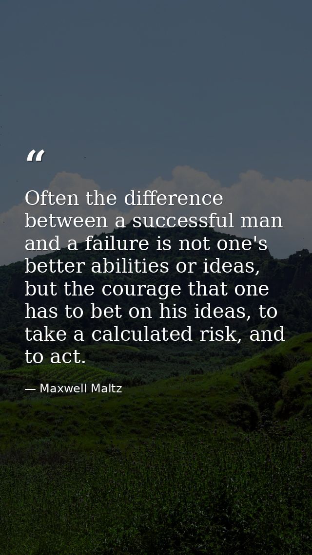 Often the difference between a successful man and a failure is not one's better abilities or ideas, but the courage that — Maxwell Maltz
