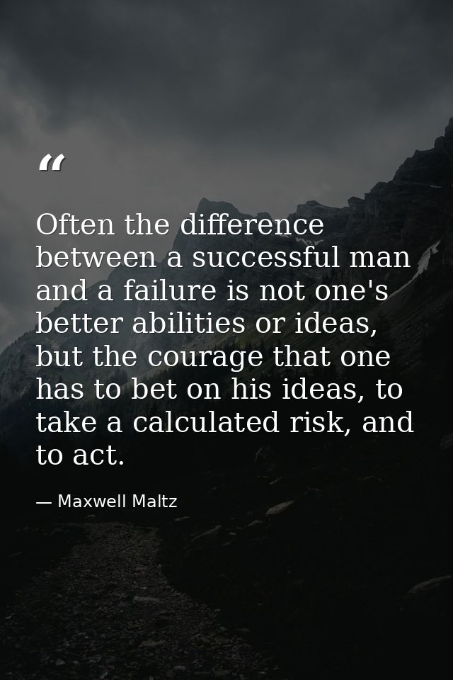 Often the difference between a successful man and a failure is not one's better abilities or ideas, but the courage that — Maxwell Maltz