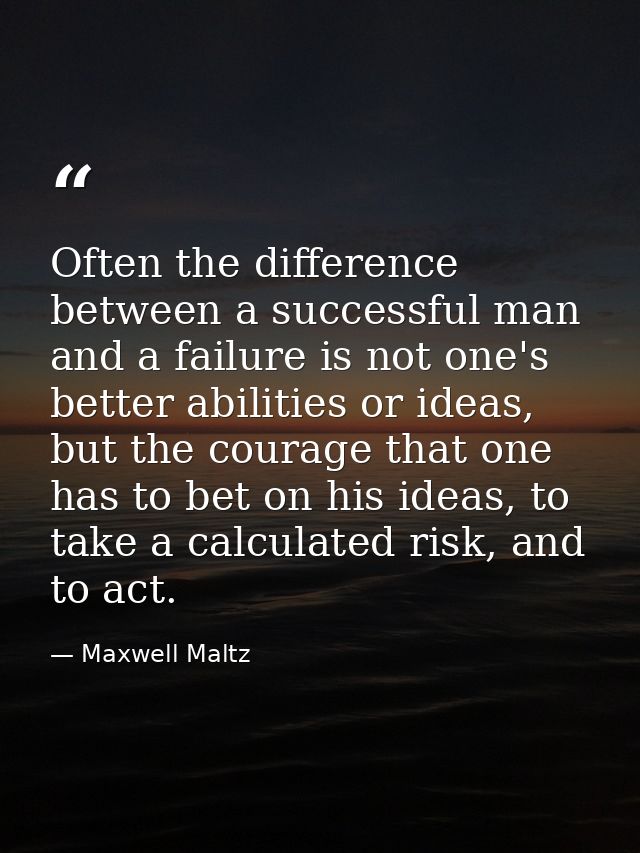 Often the difference between a successful man and a failure is not one's better abilities or ideas, but the courage that — Maxwell Maltz