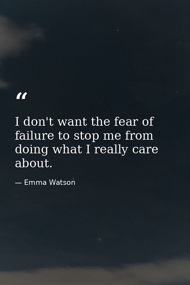 I don't want the fear of failure to stop me from doing what I really care about. — Emma Watson