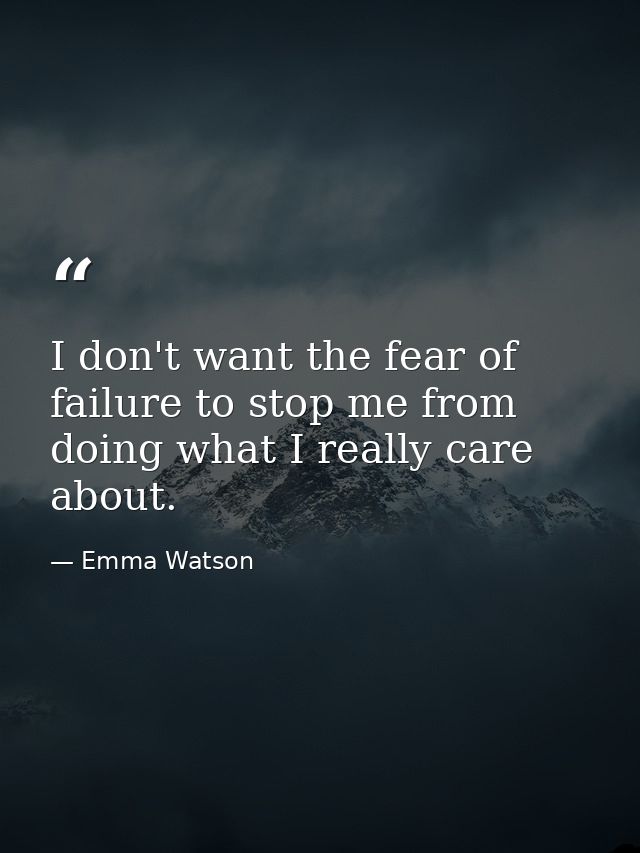 I don't want the fear of failure to stop me from doing what I really care about. — Emma Watson