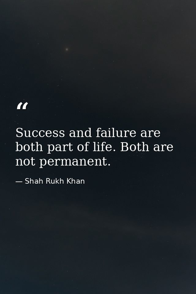 Success and failure are both part of life. Both are not permanent. — Shah Rukh Khan