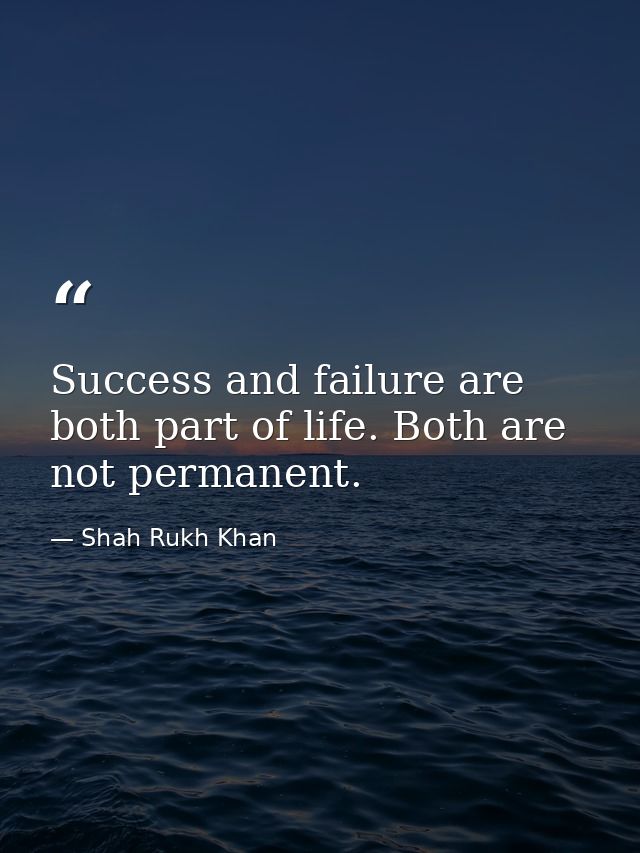 Success and failure are both part of life. Both are not permanent. — Shah Rukh Khan