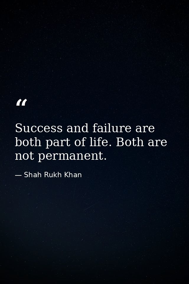 Success and failure are both part of life. Both are not permanent. — Shah Rukh Khan