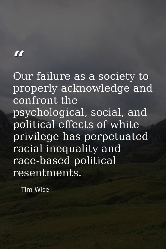 Our failure as a society to properly acknowledge and confront the psychological, social, and political effects of white  — Tim Wise