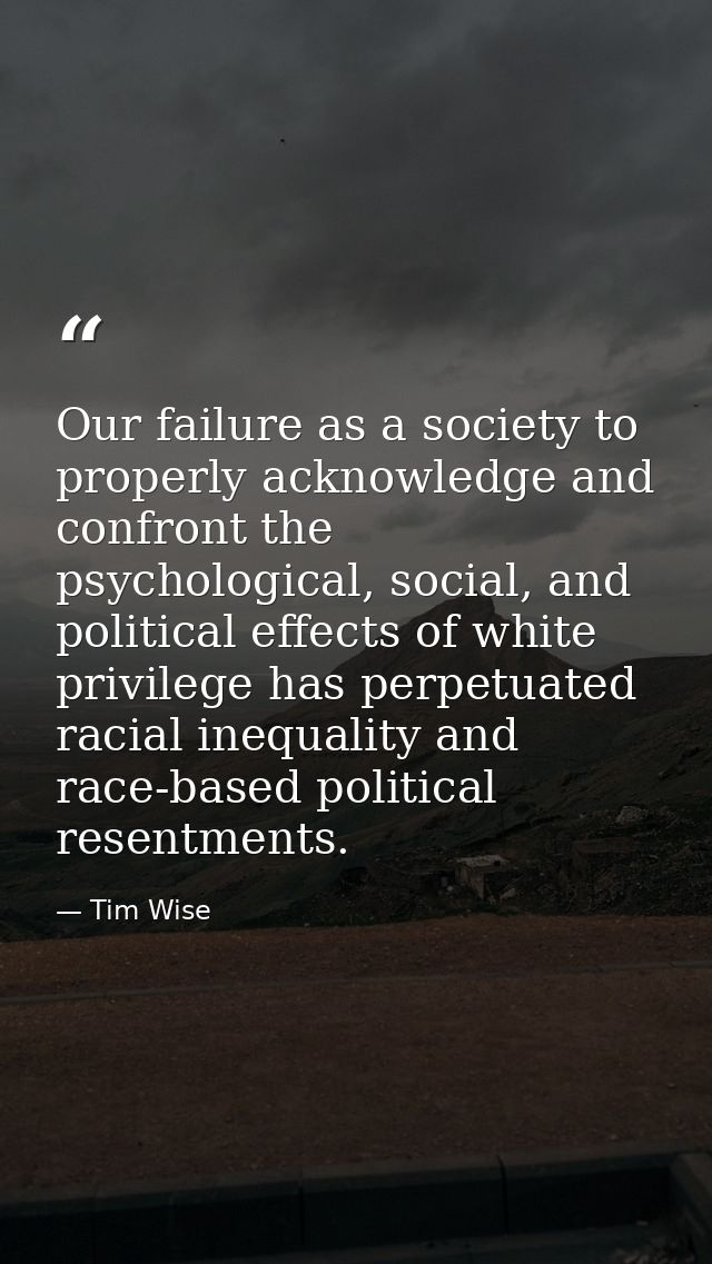 Our failure as a society to properly acknowledge and confront the psychological, social, and political effects of white  — Tim Wise