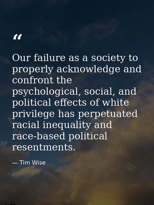 Our failure as a society to properly acknowledge and confront the psychological, social, and political effects of white  — Tim Wise