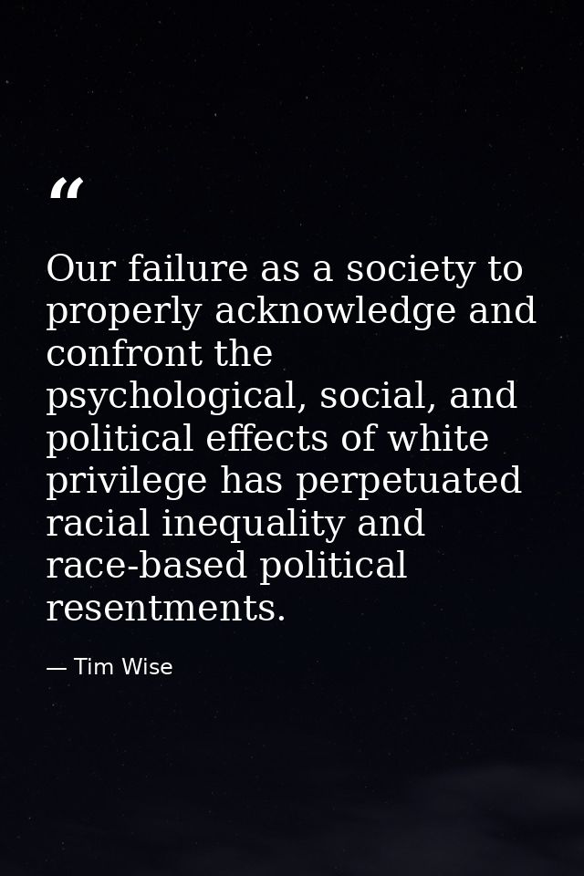 Our failure as a society to properly acknowledge and confront the psychological, social, and political effects of white  — Tim Wise