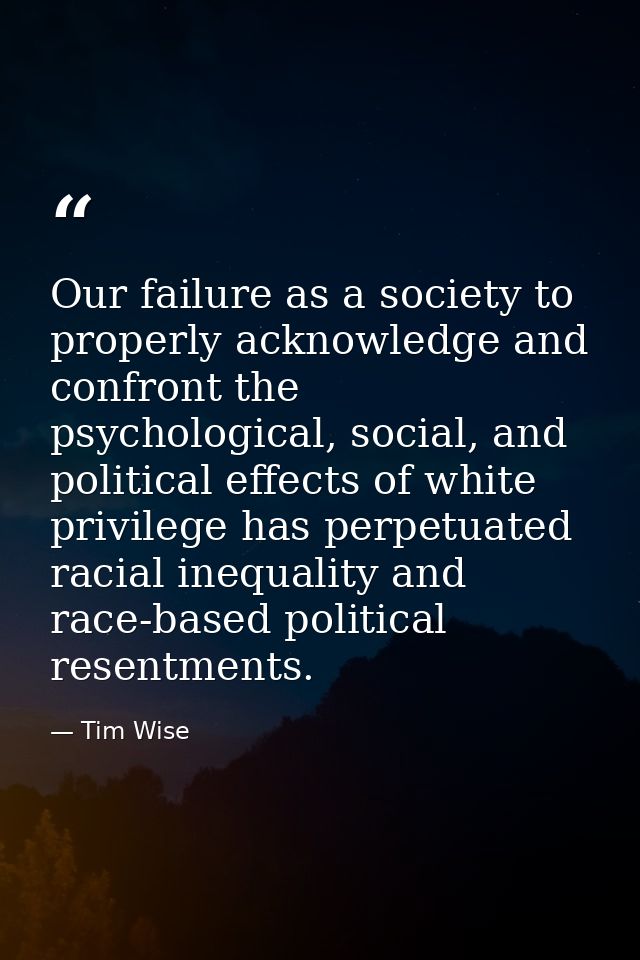 Our failure as a society to properly acknowledge and confront the psychological, social, and political effects of white  — Tim Wise