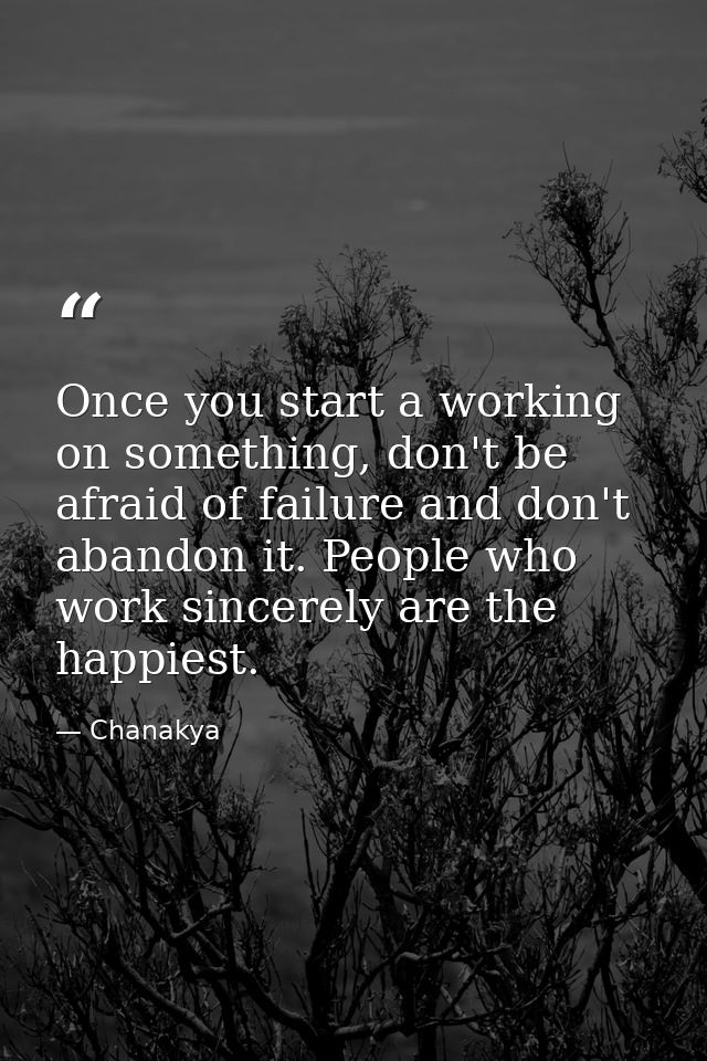 Once you start a working on something, don't be afraid of failure and don't abandon it. People who work sincerely are th — Chanakya