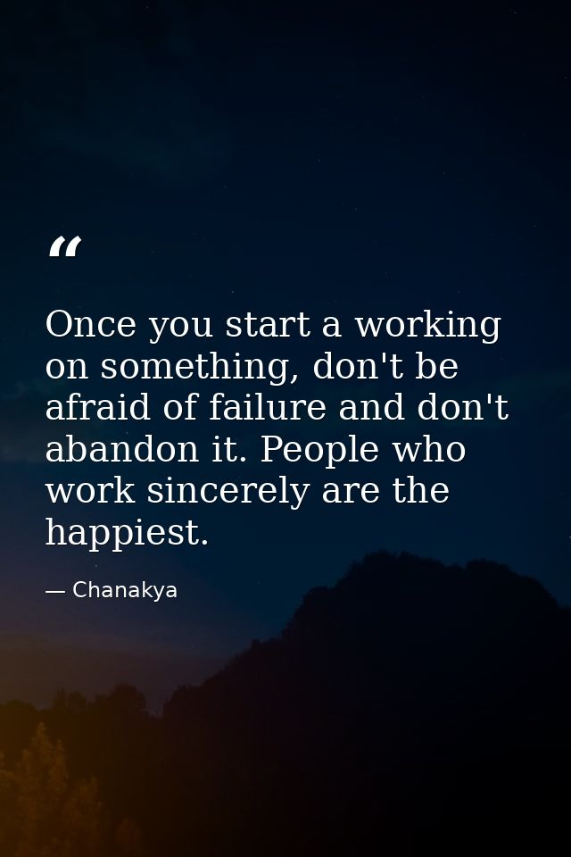 Once you start a working on something, don't be afraid of failure and don't abandon it. People who work sincerely are th — Chanakya