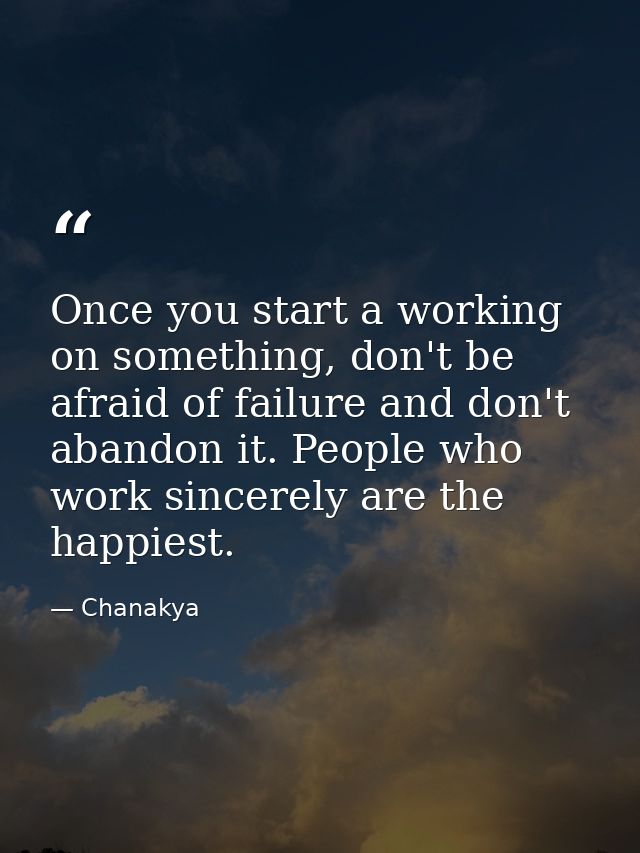 Once you start a working on something, don't be afraid of failure and don't abandon it. People who work sincerely are th — Chanakya