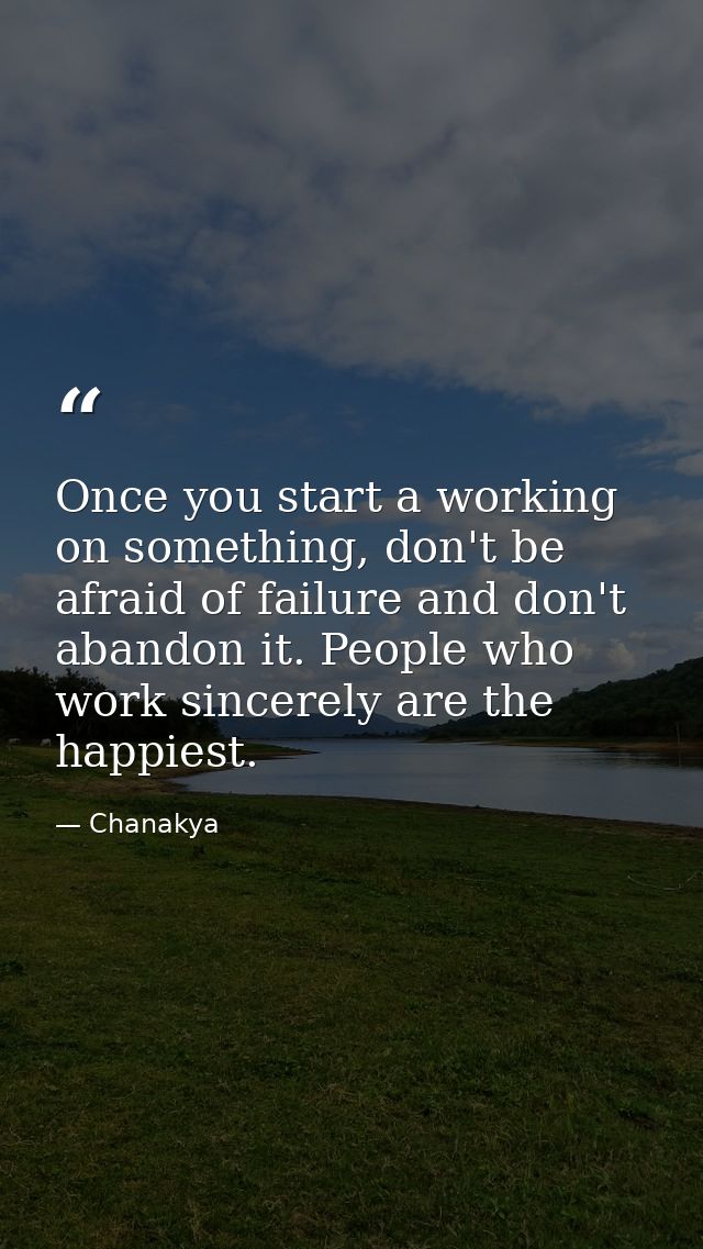 Once you start a working on something, don't be afraid of failure and don't abandon it. People who work sincerely are th — Chanakya