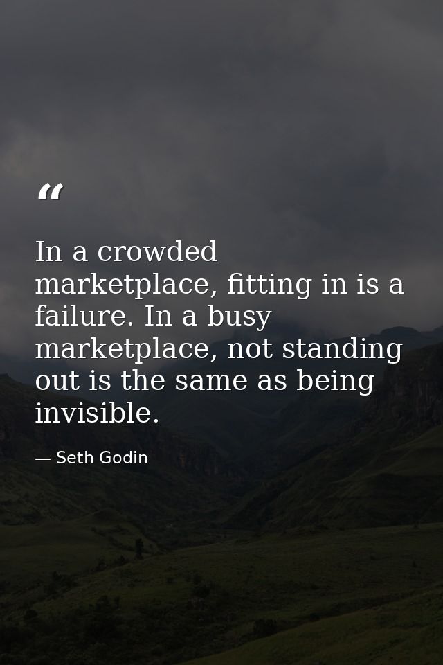 In a crowded marketplace, fitting in is a failure. In a busy marketplace, not standing out is the same as being invisibl — Seth Godin