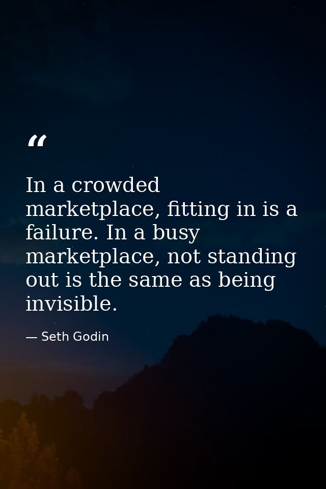 In a crowded marketplace, fitting in is a failure. In a busy marketplace, not standing out is the same as being invisibl — Seth Godin