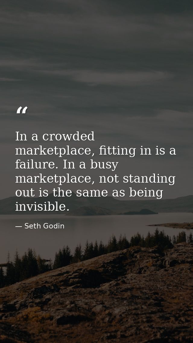 In a crowded marketplace, fitting in is a failure. In a busy marketplace, not standing out is the same as being invisibl — Seth Godin