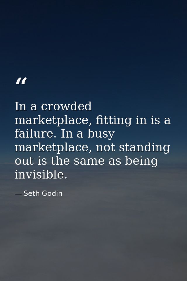 In a crowded marketplace, fitting in is a failure. In a busy marketplace, not standing out is the same as being invisibl — Seth Godin