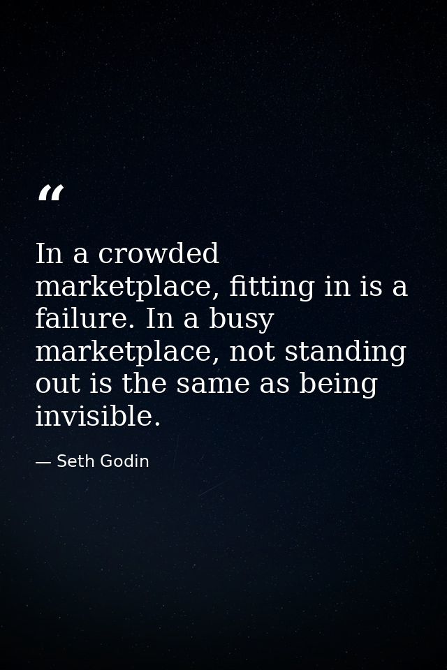 In a crowded marketplace, fitting in is a failure. In a busy marketplace, not standing out is the same as being invisibl — Seth Godin