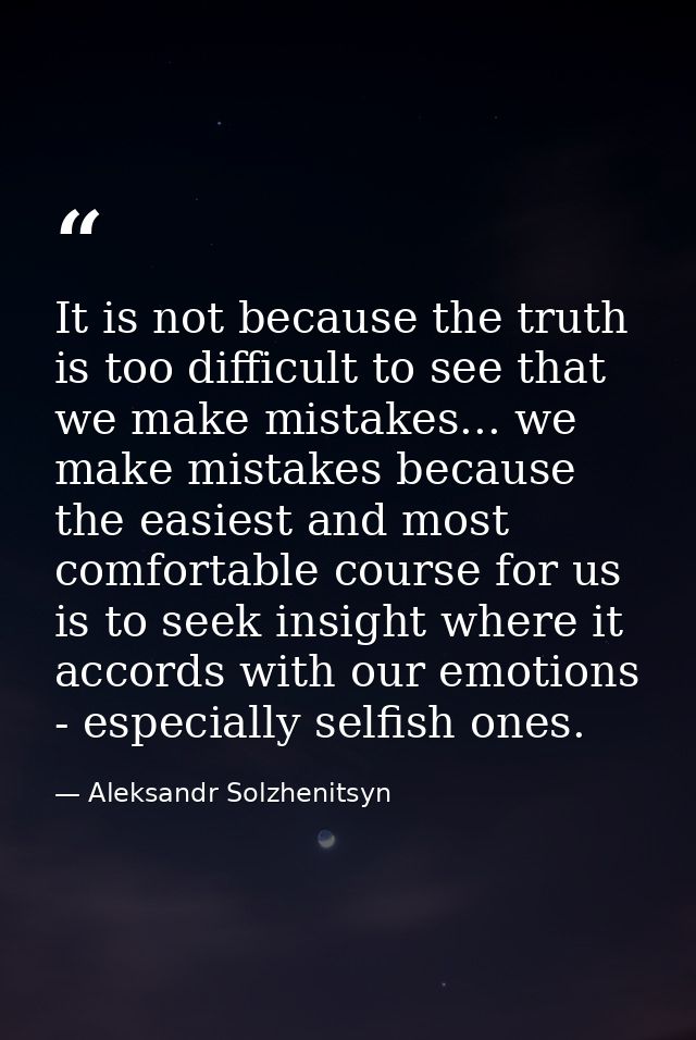 It is not because the truth is too difficult to see that we make mistakes... we make mistakes because the easiest and mo — Aleksandr Solzhenitsyn