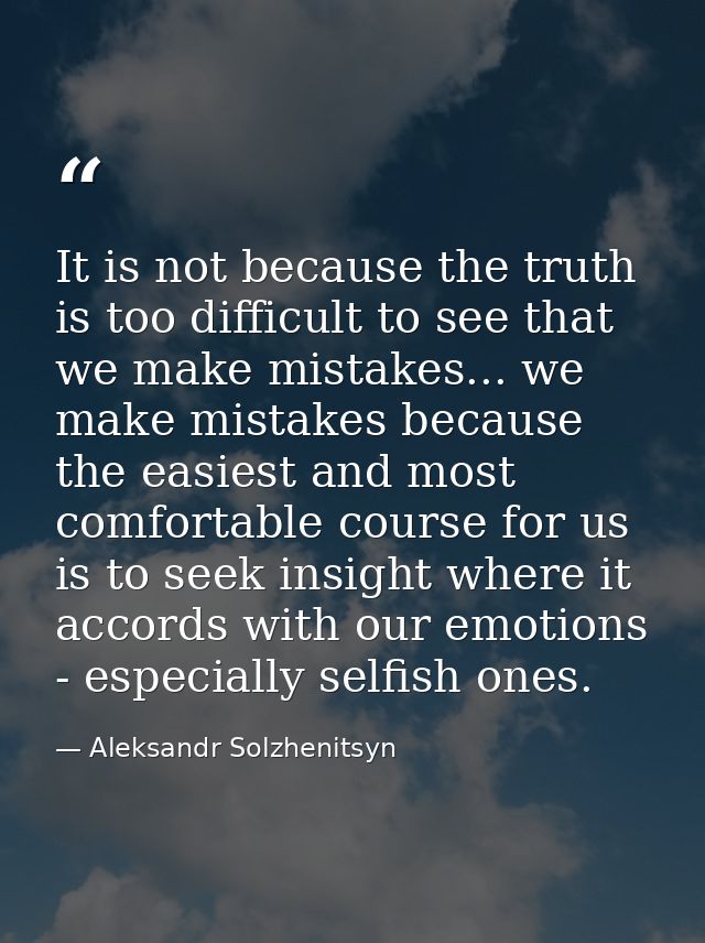 It is not because the truth is too difficult to see that we make mistakes... we make mistakes because the easiest and mo — Aleksandr Solzhenitsyn